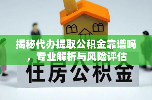 便民揭秘代办提取公积金靠谱吗，专业解析与风险评估