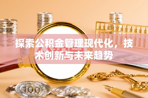 便民探索公积金管理现代化，技术创新与未来趋势