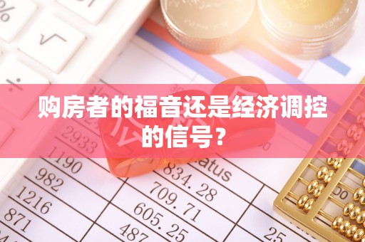 便民购房者的福音还是经济调控的信号？