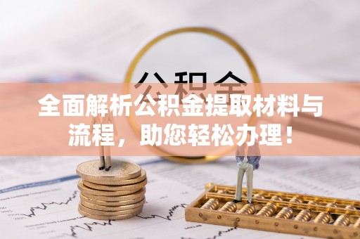 便民全面解析公积金提取材料与流程，助您轻松办理！