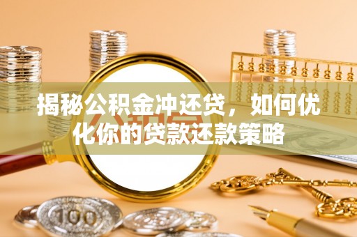 便民揭秘公积金冲还贷，如何优化你的贷款还款策略