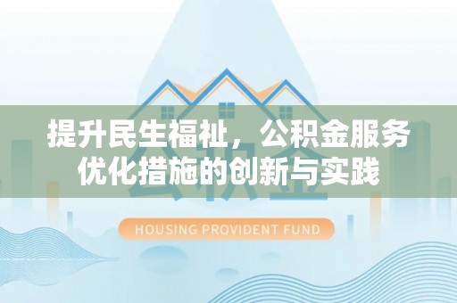 便民提升民生福祉，公积金服务优化措施的创新与实践