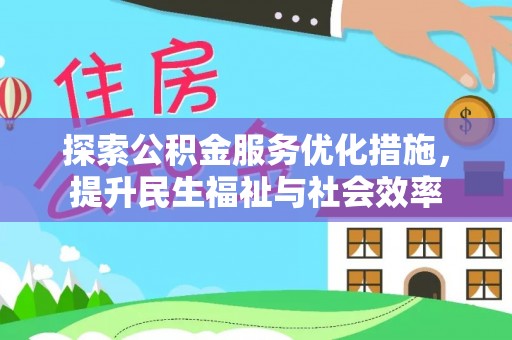 便民探索公积金服务优化措施，提升民生福祉与社会效率