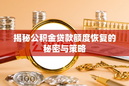 便民揭秘公积金贷款额度恢复的秘密与策略