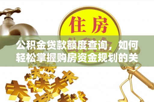 便民公积金贷款额度查询，如何轻松掌握购房资金规划的关键