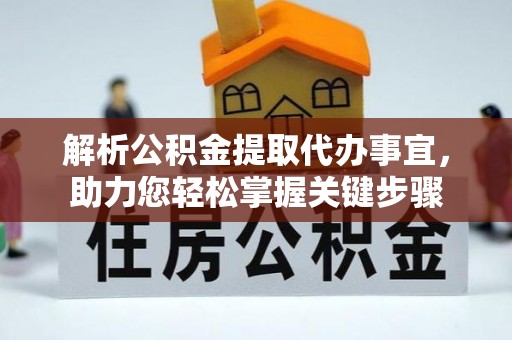 便民解析公积金提取代办事宜，助力您轻松掌握关键步骤