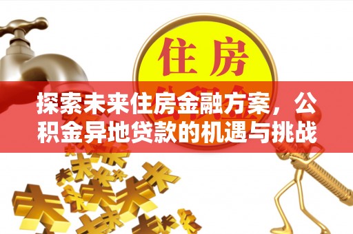 便民探索未来住房金融方案，公积金异地贷款的机遇与挑战