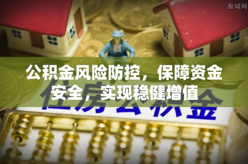 便民公积金风险防控，保障资金安全，实现稳健增值