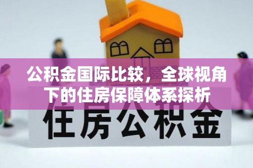 便民公积金国际比较，全球视角下的住房保障体系探析