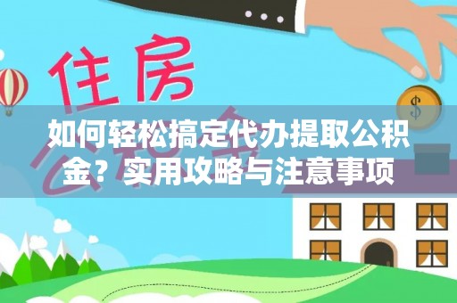 便民如何轻松搞定代办提取公积金？实用攻略与注意事项