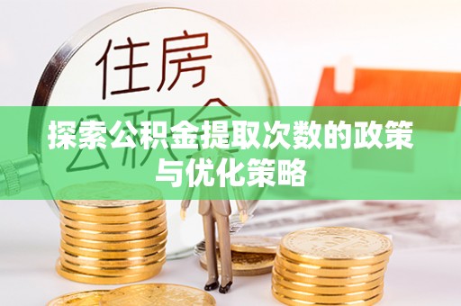 便民探索公积金提取次数的政策与优化策略