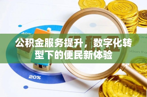 便民公积金服务提升，数字化转型下的便民新体验