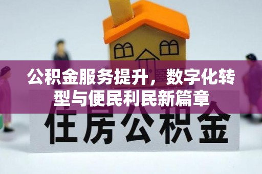 便民公积金服务提升，数字化转型与便民利民新篇章