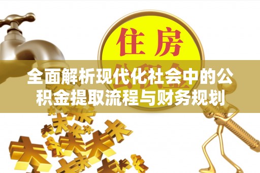 便民全面解析现代化社会中的公积金提取流程与财务规划