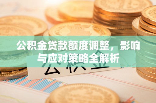 便民公积金贷款额度调整，影响与应对策略全解析
