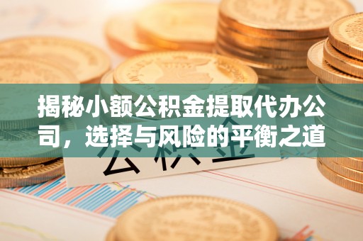 便民揭秘小额公积金提取代办公司，选择与风险的平衡之道