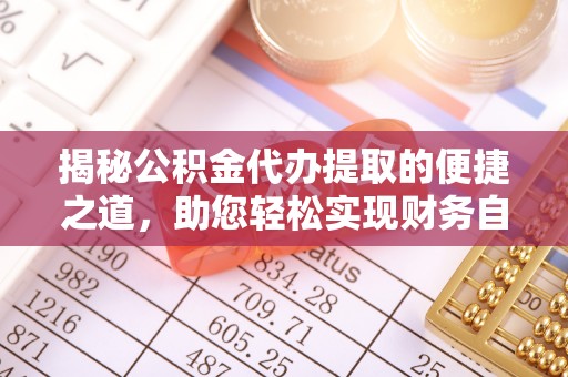 便民揭秘公积金代办提取的便捷之道，助您轻松实现财务自由