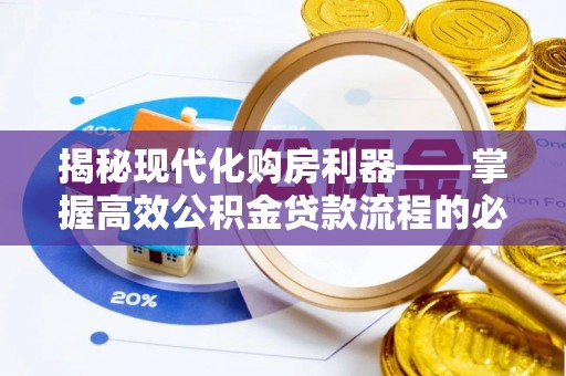 便民揭秘现代化购房利器——掌握高效公积金贷款流程的必备指南