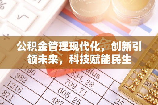 便民公积金管理现代化，创新引领未来，科技赋能民生