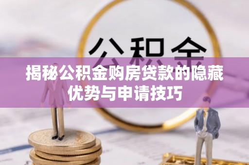 便民揭秘公积金购房贷款的隐藏优势与申请技巧