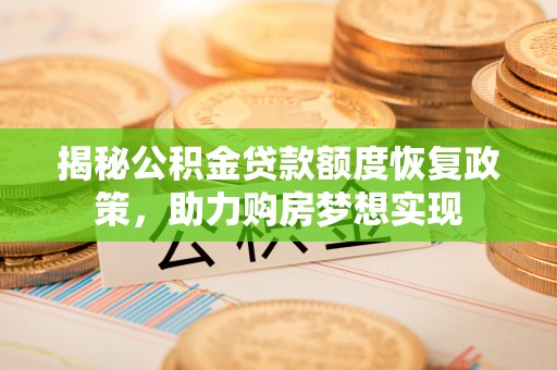 便民揭秘公积金贷款额度恢复政策，助力购房梦想实现