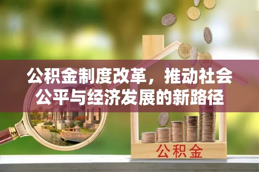 便民公积金制度改革，推动社会公平与经济发展的新路径