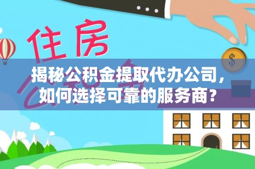 便民揭秘公积金提取代办公司，如何选择可靠的服务商？