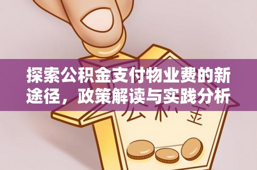 便民探索公积金支付物业费的新途径，政策解读与实践分析
