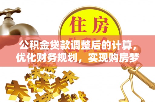 便民公积金贷款调整后的计算，优化财务规划，实现购房梦想