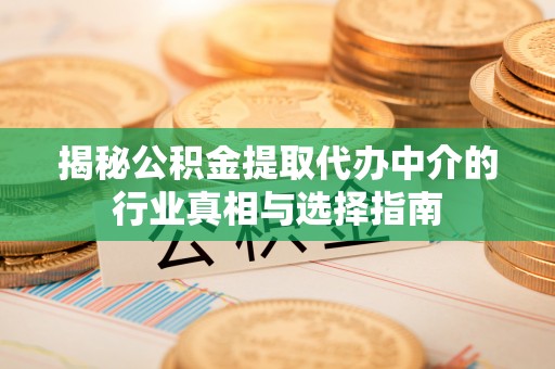 便民揭秘公积金提取代办中介的行业真相与选择指南